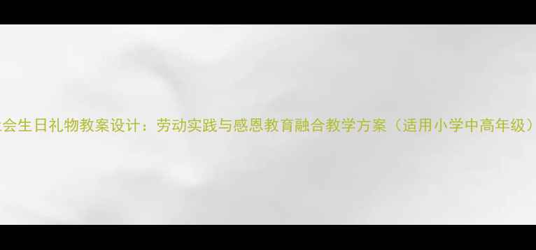 图片 社会生日礼物教案设计：劳动实践与感恩教育融合教学方案（适用小学中高年级）2