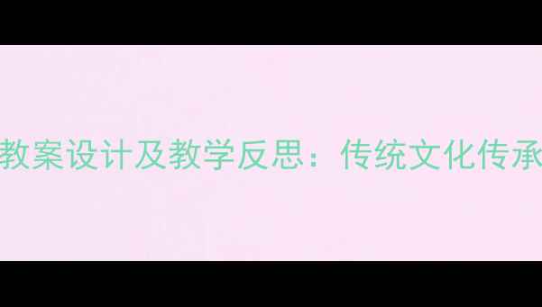 图片 社会课元宵节教案设计及教学反思：传统文化传承的实践与策略