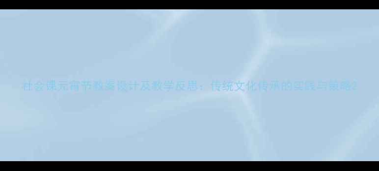 图片 社会课元宵节教案设计及教学反思：传统文化传承的实践与策略2