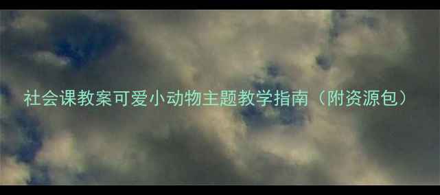 图片 社会课教案可爱小动物主题教学指南（附资源包）