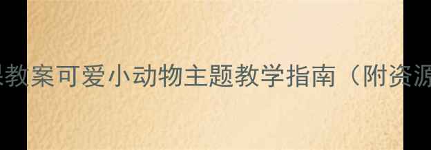 图片 社会课教案可爱小动物主题教学指南（附资源包）1