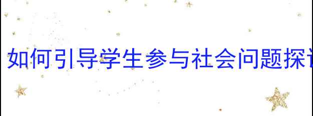 图片 社会课教案设计指南：如何引导学生参与社会问题探讨（含5大实用步骤）2