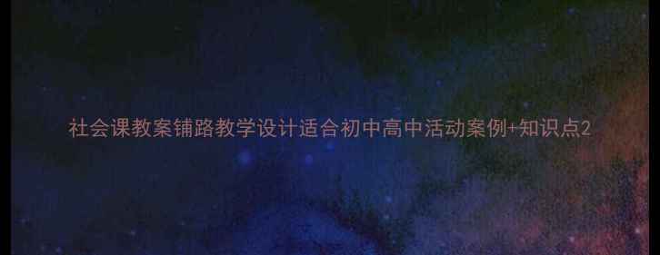 图片 社会课教案铺路教学设计适合初中高中活动案例+知识点2