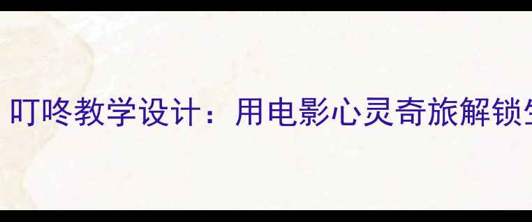 图片 社会课教案｜叮咚教学设计：用电影心灵奇旅解锁生命教育课堂