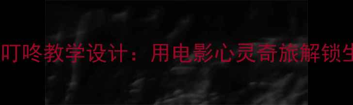 图片 社会课教案｜叮咚教学设计：用电影心灵奇旅解锁生命教育课堂1