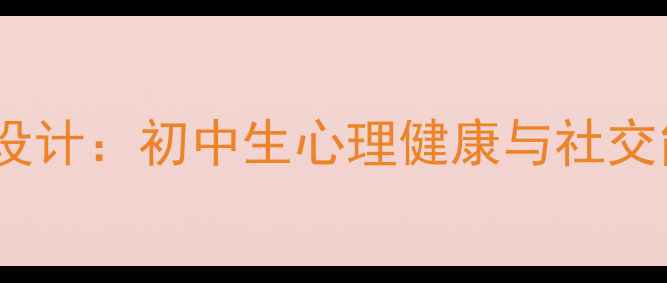 图片 社会适应教育教案设计：初中生心理健康与社交能力提升教学方案1