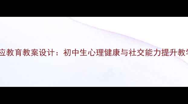 图片 社会适应教育教案设计：初中生心理健康与社交能力提升教学方案2
