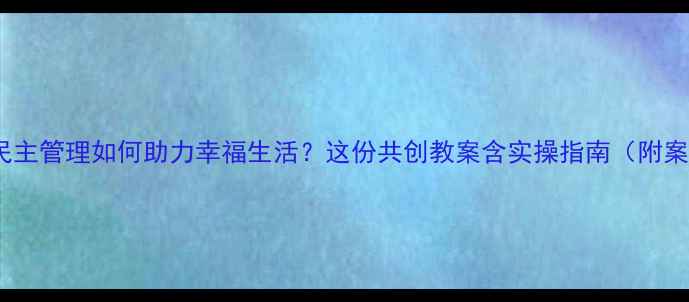图片 社区民主管理如何助力幸福生活？这份共创教案含实操指南（附案例）1