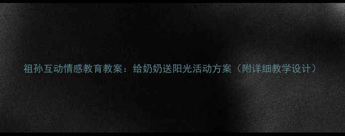 图片 祖孙互动情感教育教案：给奶奶送阳光活动方案（附详细教学设计）
