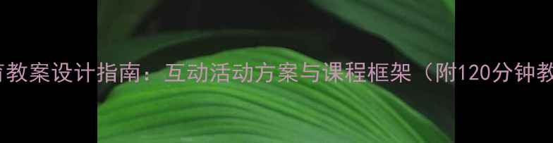 图片 祖父母教育教案设计指南：互动活动方案与课程框架（附120分钟教学案例）1