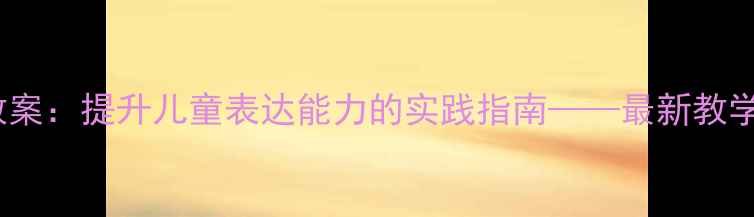 图片 神墨口才户外课教案：提升儿童表达能力的实践指南——最新教学方案及活动设计1