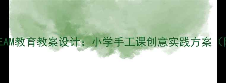 图片 神奇的纸盒STEAM教育教案设计：小学手工课创意实践方案（附教学案例）2