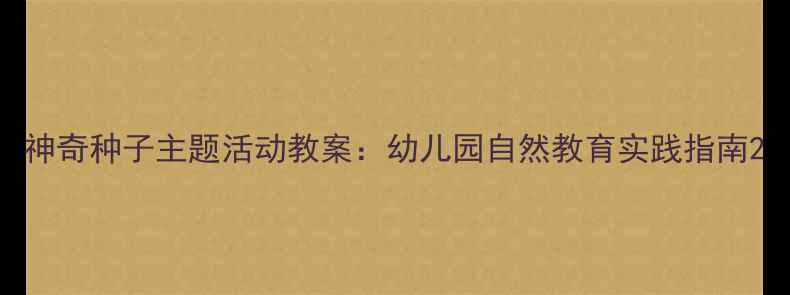 图片 神奇种子主题活动教案：幼儿园自然教育实践指南2
