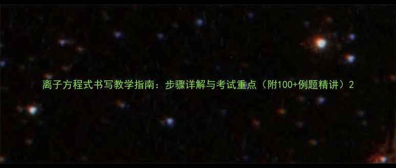 图片 离子方程式书写教学指南：步骤详解与考试重点（附100+例题精讲）2