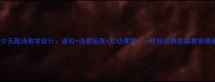 图片 秋夕无题诗教学设计：逐句+诗意拓展+互动课堂——杜牧经典名篇教案精编1