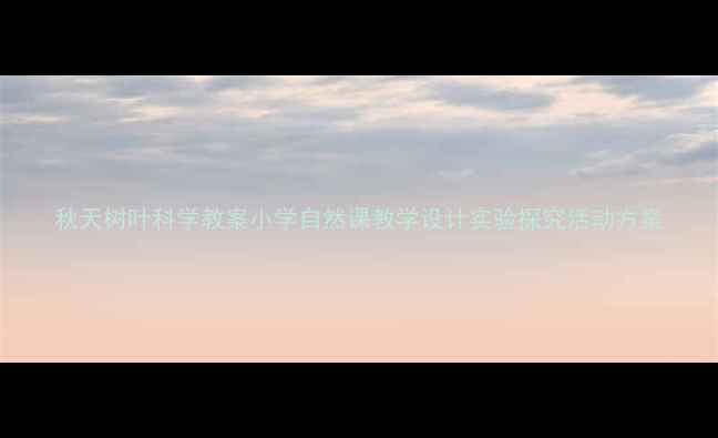 图片 秋天树叶科学教案小学自然课教学设计实验探究活动方案