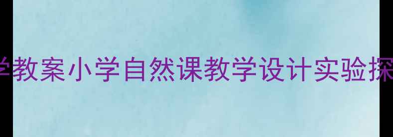 图片 秋天树叶科学教案小学自然课教学设计实验探究活动方案1