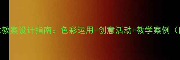 图片 秋季主题艺术教案设计指南：色彩运用+创意活动+教学案例（附课件下载）