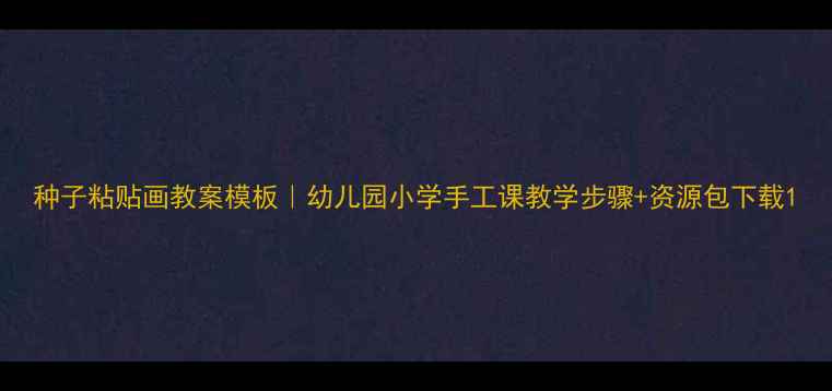 图片 种子粘贴画教案模板｜幼儿园小学手工课教学步骤+资源包下载1