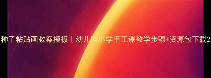 图片 种子粘贴画教案模板｜幼儿园小学手工课教学步骤+资源包下载2