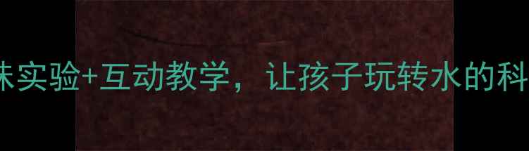 图片 科学中班水的教案：趣味实验+互动教学，让孩子玩转水的科学奥秘（附完整方案）2