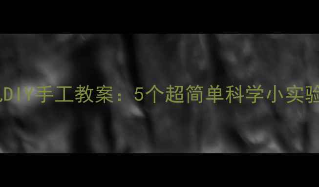 图片 科学启蒙幼儿DIY手工教案：5个超简单科学小实验，培养乐趣2