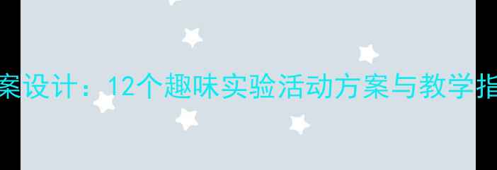 图片 科学实践大班教案设计：12个趣味实验活动方案与教学指南（附资源包）
