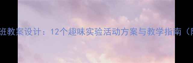 图片 科学实践大班教案设计：12个趣味实验活动方案与教学指南（附资源包）1