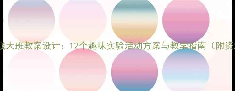 图片 科学实践大班教案设计：12个趣味实验活动方案与教学指南（附资源包）2