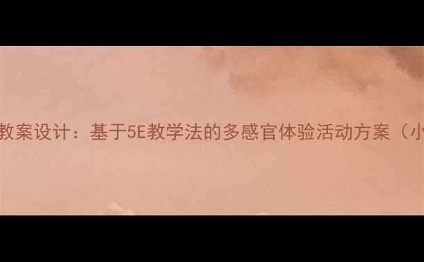 图片 科学感官教案设计：基于5E教学法的多感官体验活动方案（小学科学）
