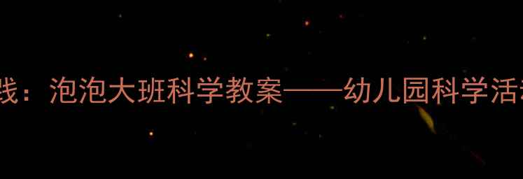 图片 科学探究式教学实践：泡泡大班科学教案——幼儿园科学活动设计与实施指南1