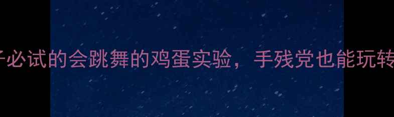 图片 科学教案亲子必试的会跳舞的鸡蛋实验，手残党也能玩转STEAM启蒙！