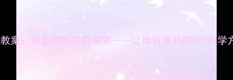 图片 科学教案：声音控制实验探究——让噪音变轻的5个科学方法1