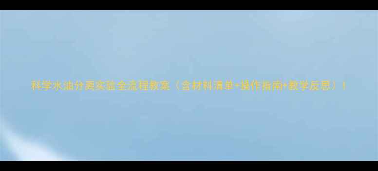图片 科学水油分离实验全流程教案（含材料清单+操作指南+教学反思）1