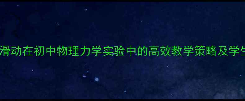 图片 科学滚动与滑动在初中物理力学实验中的高效教学策略及学生操作指南1