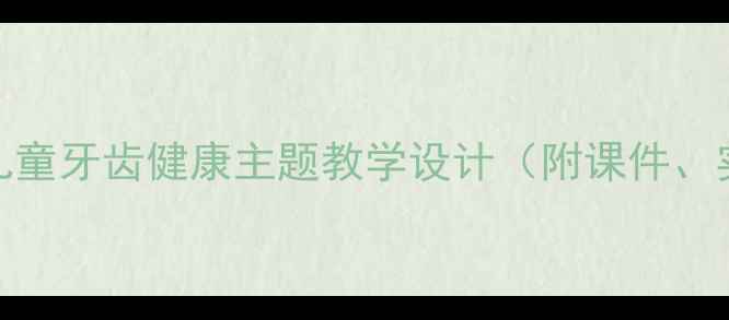 图片 科学牙齿教案：儿童牙齿健康主题教学设计（附课件、实验及课后活动）