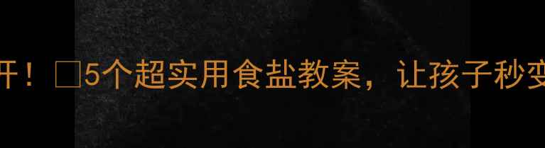 图片 科学用盐大公开！🔥5个超实用食盐教案，让孩子秒变生活小达人！