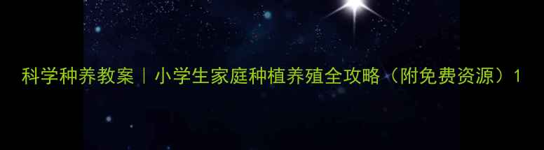 图片 科学种养教案｜小学生家庭种植养殖全攻略（附免费资源）1