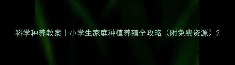 图片 科学种养教案｜小学生家庭种植养殖全攻略（附免费资源）2