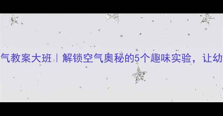 图片 科学空气教案大班｜解锁空气奥秘的5个趣味实验，让幼儿爱上