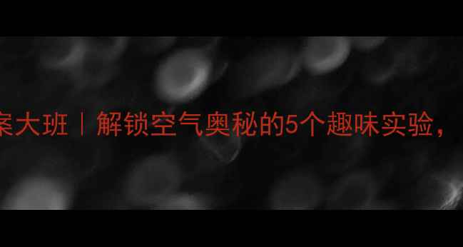 图片 科学空气教案大班｜解锁空气奥秘的5个趣味实验，让幼儿爱上2
