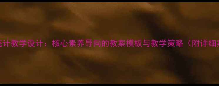 图片 科学统计教学设计：核心素养导向的教案模板与教学策略（附详细案例）