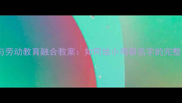 图片 科学观察与劳动教育融合教案：如何给小鸡取名字的完整教学指南1