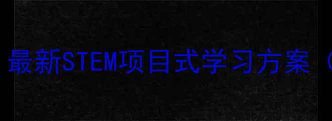 图片 科技兴趣小组教案：最新STEM项目式学习方案（附完整课程模板）1