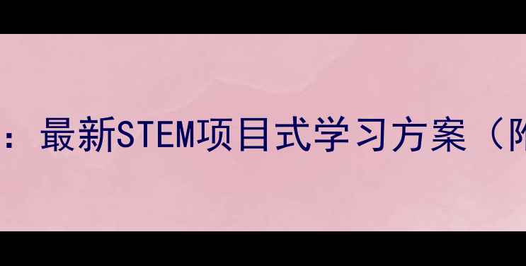 图片 科技兴趣小组教案：最新STEM项目式学习方案（附完整课程模板）2