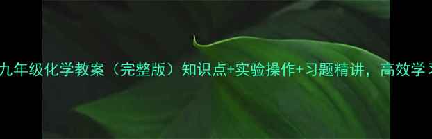 图片 科教版九年级化学教案（完整版）知识点+实验操作+习题精讲，高效学习指南1