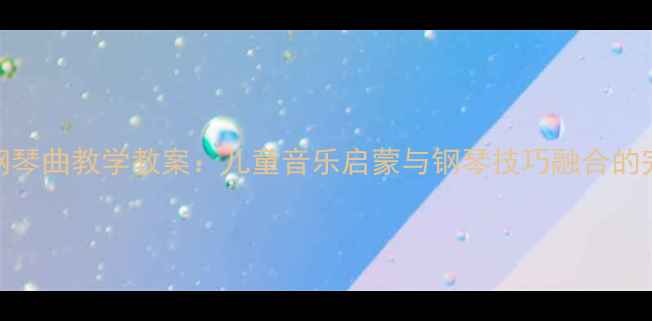 图片 窗花舞钢琴曲教学教案：儿童音乐启蒙与钢琴技巧融合的完整方案