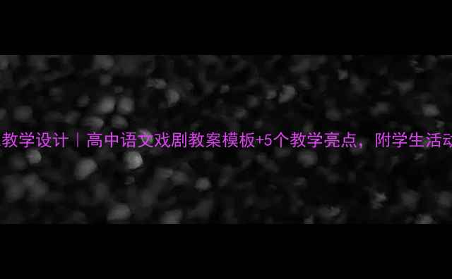图片 窦娥冤教学设计｜高中语文戏剧教案模板+5个教学亮点，附学生活动设计1