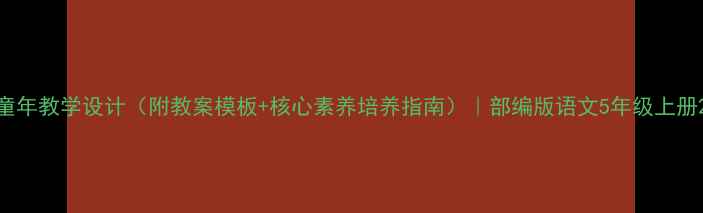 图片 童年教学设计（附教案模板+核心素养培养指南）｜部编版语文5年级上册2