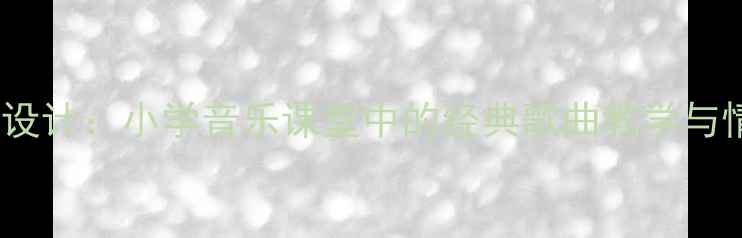 图片 童年音乐教案设计：小学音乐课堂中的经典歌曲教学与情感培养策略2